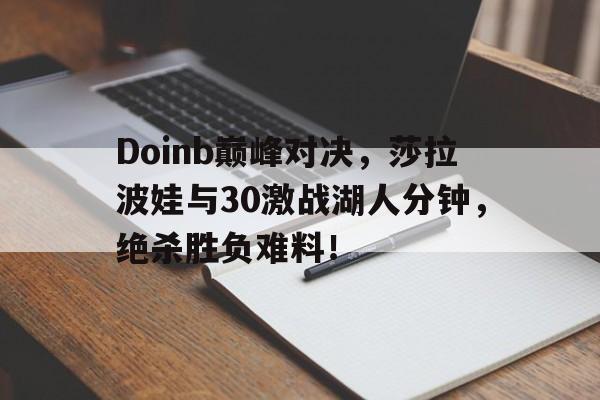 九游娱乐-包含Doinb巅峰对决，莎拉波娃与30激战湖人分钟，绝杀胜负难料！的词条